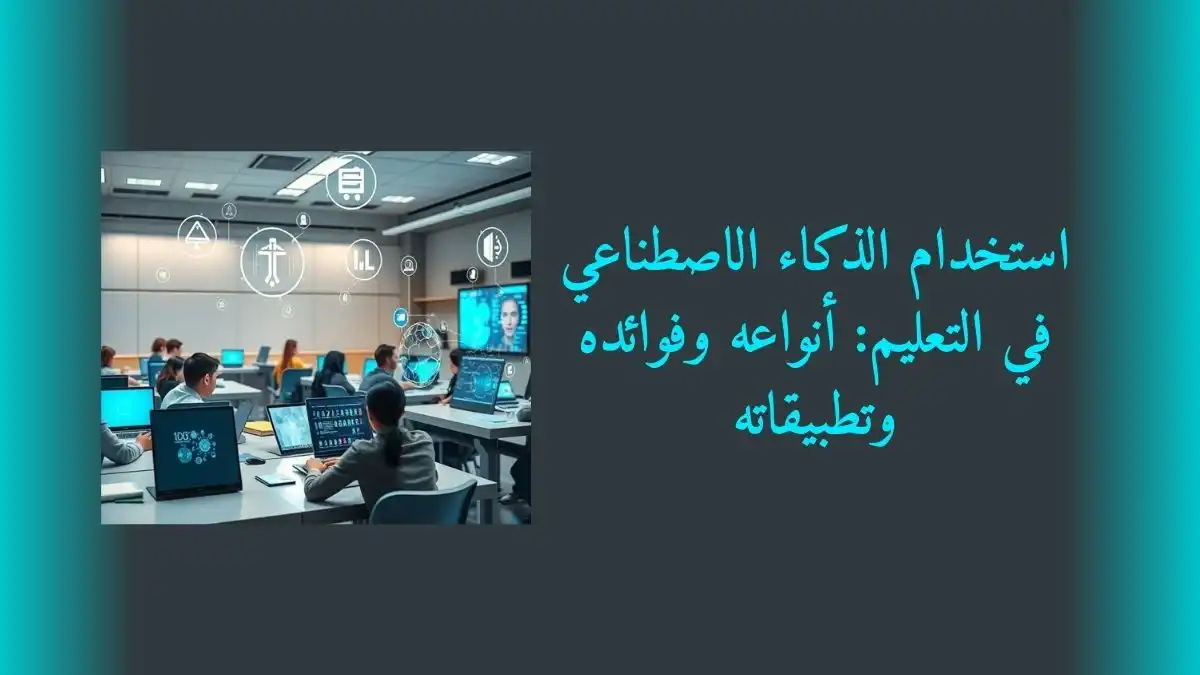 استخدام الذكاء الاصطناعي في التعليم: أنواعه وفوائده وتطبيقاته