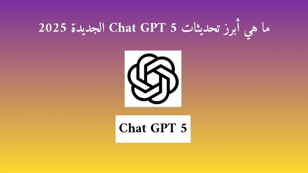 ما هي أبرز تحديثات Chat GPT 5 الجديدة